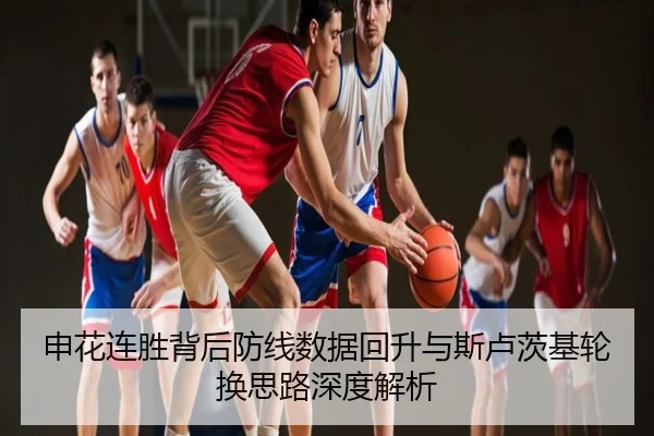 申花连胜背后防线数据回升与斯卢茨基轮换思路深度解析