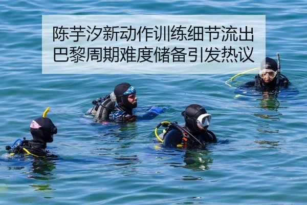 陈芋汐新动作训练细节流出 巴黎周期难度储备引发热议