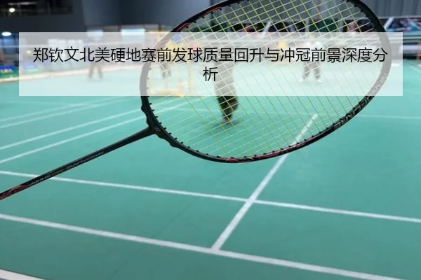 郑钦文北美硬地赛前发球质量回升与冲冠前景深度分析