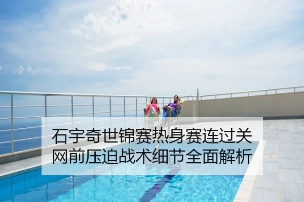 石宇奇世锦赛热身赛连过关 网前压迫战术细节全面解析
