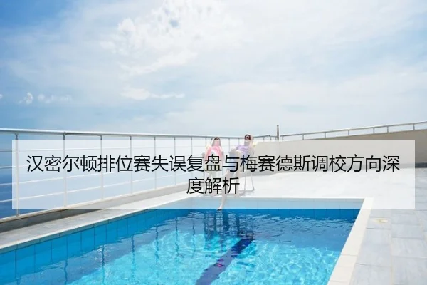汉密尔顿排位赛失误复盘与梅赛德斯调校方向深度解析