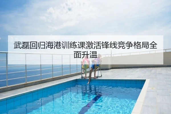 武磊回归海港训练课激活锋线竞争格局全面升温