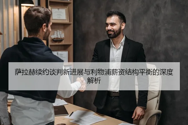 萨拉赫续约谈判新进展与利物浦薪资结构平衡的深度解析