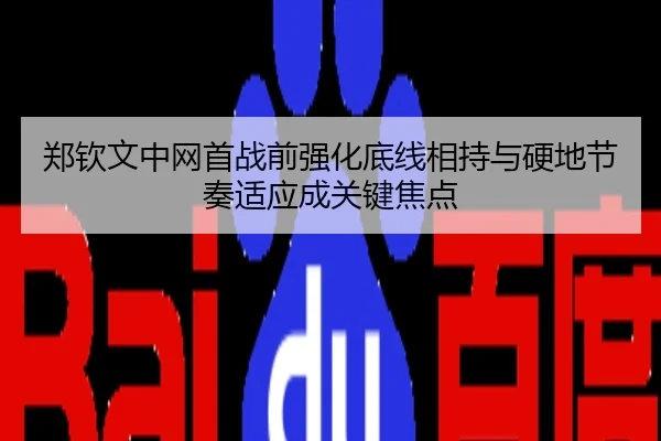 郑钦文中网首战前强化底线相持与硬地节奏适应成关键焦点